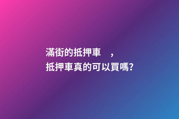 滿街的抵押車，抵押車真的可以買嗎？